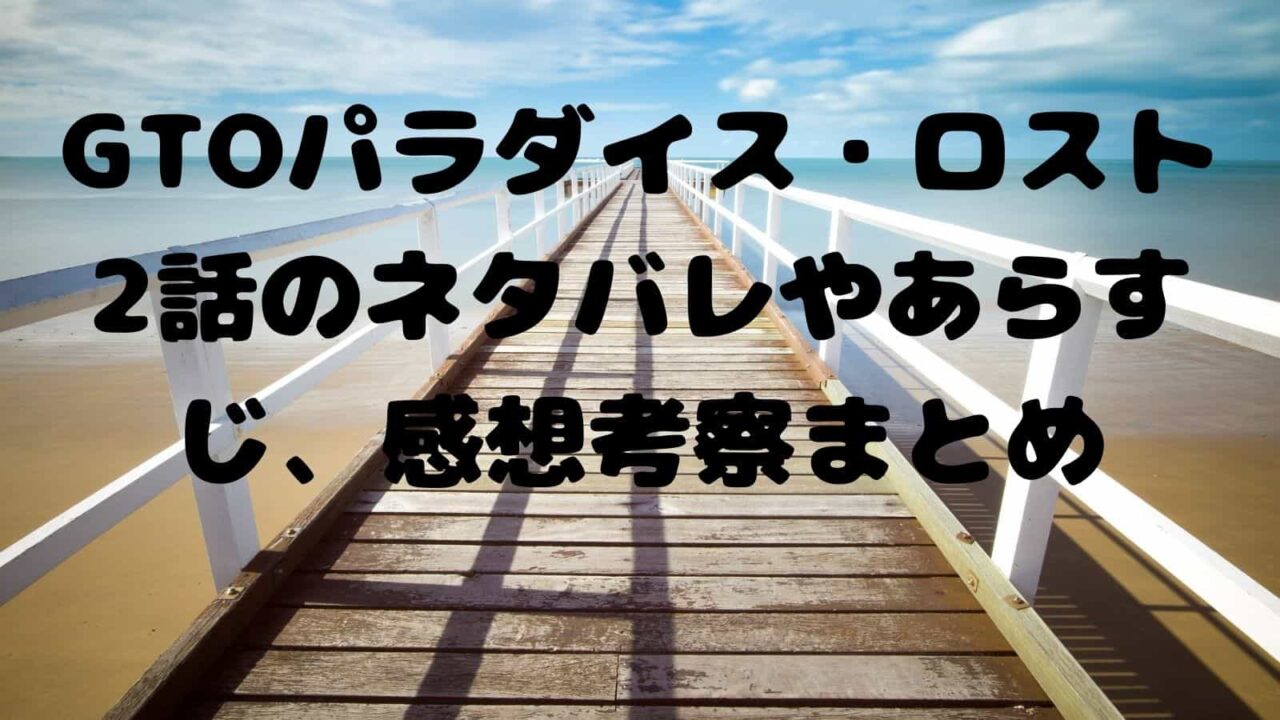 Gtoパラダイス ロスト2話のネタバレやあらすじ 感想考察まとめ 電子書籍ドットコム