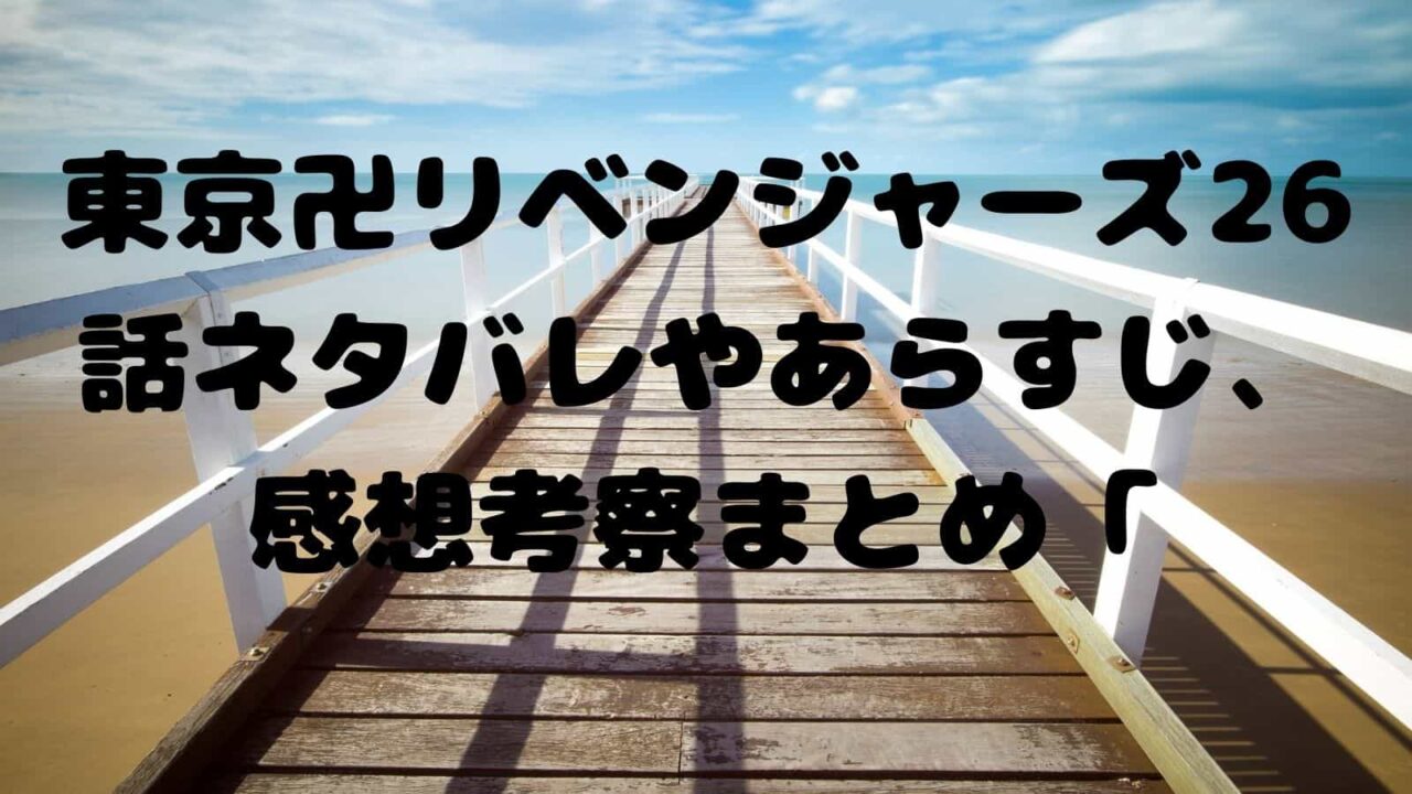 東京卍リベンジャーズ26話ネタバレやあらすじ 感想考察まとめ Realize 電子書籍ドットコム