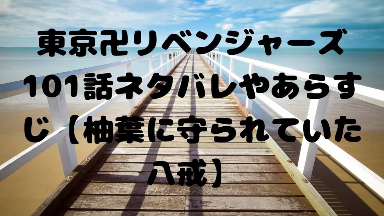 東京卍リベンジャーズ101話ネタバレやあらすじ 柚葉に守られていた八戒 電子書籍ドットコム