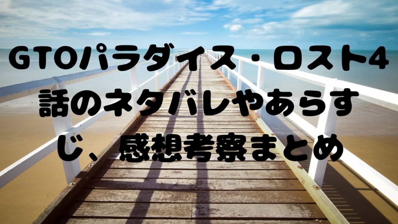 Gtoパラダイス ロスト4話のネタバレやあらすじ 感想考察まとめ 電子書籍ドットコム