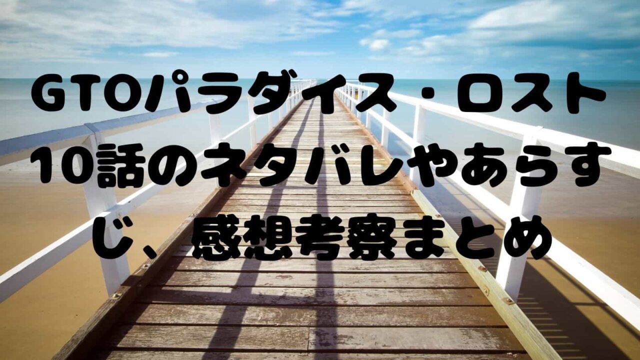 Gtoパラダイス ロスト10話のネタバレやあらすじ 感想考察まとめ 電子書籍ドットコム