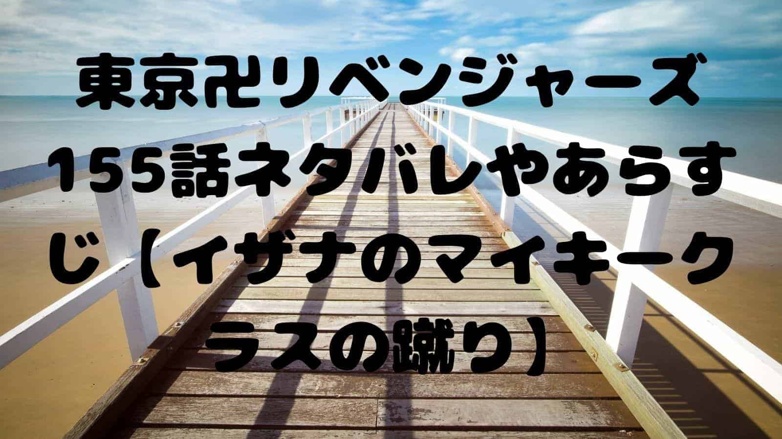 東京卍リベンジャーズ155話ネタバレやあらすじ イザナのマイキークラスの蹴り 電子書籍ドットコム