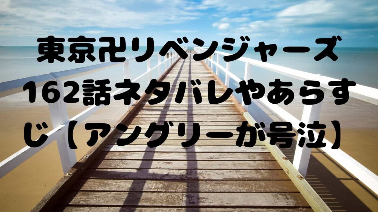 東京卍リベンジャーズ162話ネタバレやあらすじ アングリーが号泣 電子書籍ドットコム
